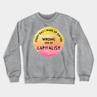 Every Day I Wake Up On The Wrong Side of Capitalism Crewneck Sweatshirt